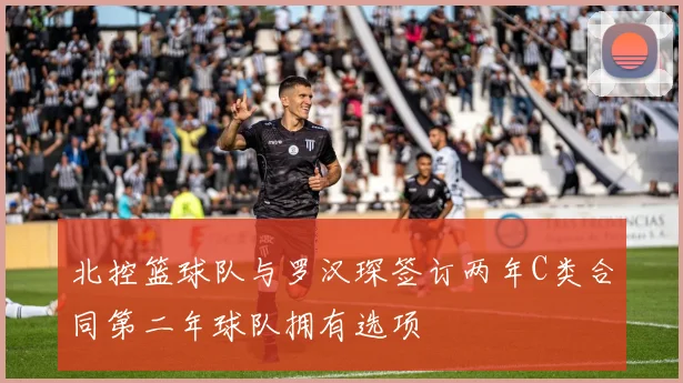 北控篮球队与罗汉琛签订两年C类合同第二年球队拥有选项