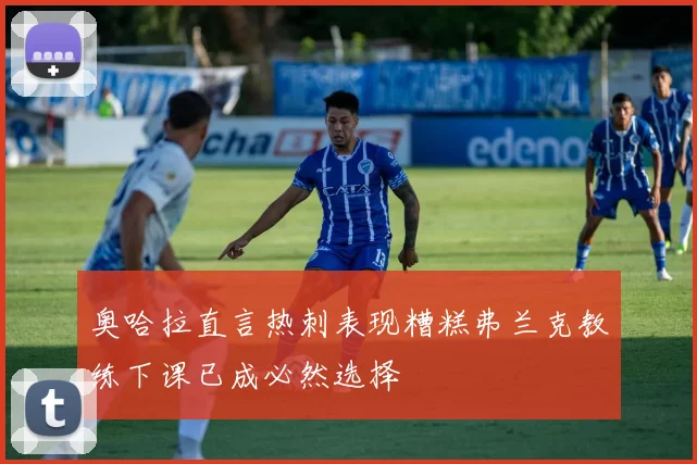 奥哈拉直言热刺表现糟糕弗兰克教练下课已成必然选择