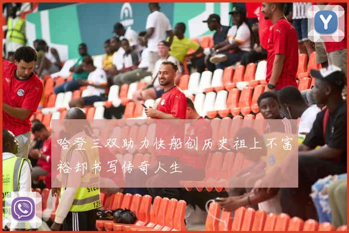 哈登三双助力快船创历史祖上不富裕却书写传奇人生