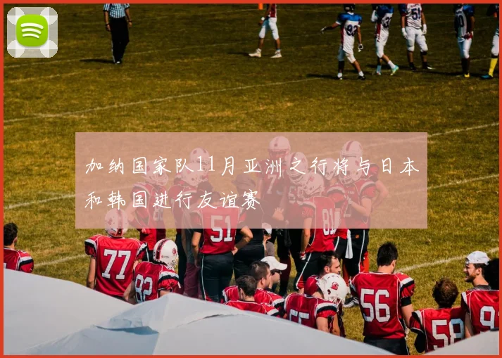 加纳国家队11月亚洲之行将与日本和韩国进行友谊赛