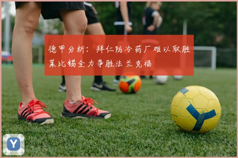 德甲分析：拜仁防冷药厂难以取胜莱比锡全力争胜法兰克福