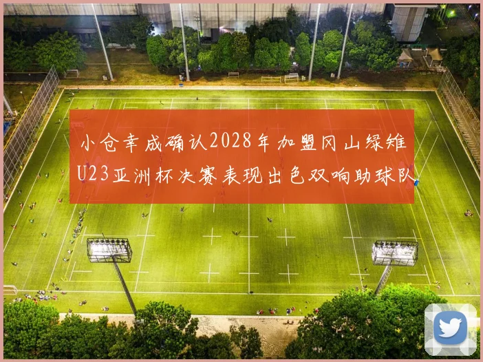 小仓幸成确认2028年加盟冈山绿雉U23亚洲杯决赛表现出色双响助球队夺冠