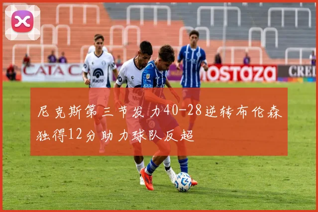 尼克斯第三节发力40-28逆转布伦森独得12分助力球队反超