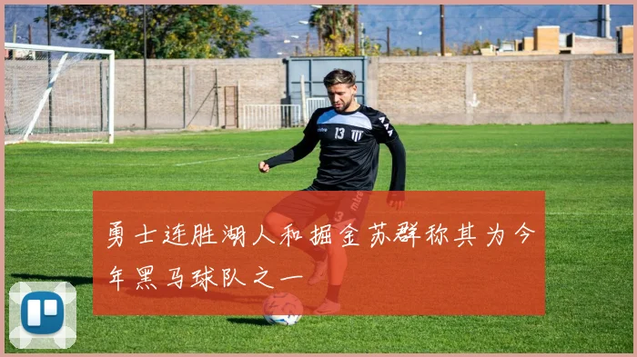 勇士连胜湖人和掘金苏群称其为今年黑马球队之一