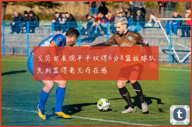 戈贝尔表现平平仅得6分8篮板球队失利显得毫无存在感