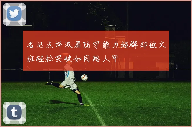 名记点评浓眉防守能力超群却被文班轻松突破如同路人甲