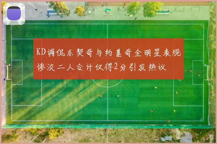KD调侃东契奇与约基奇全明星表现惨淡二人合计仅得2分引发热议