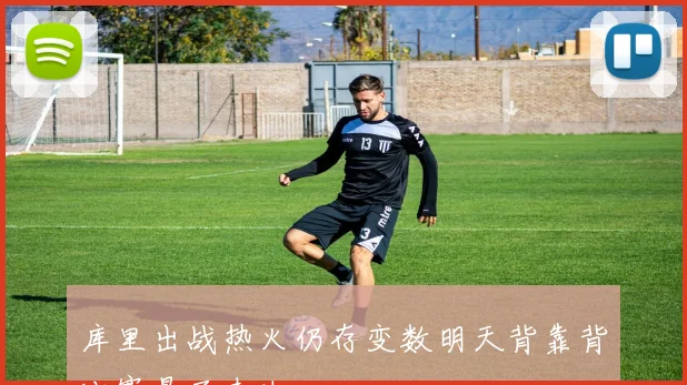 库里出战热火仍存变数明天背靠背比赛悬而未决