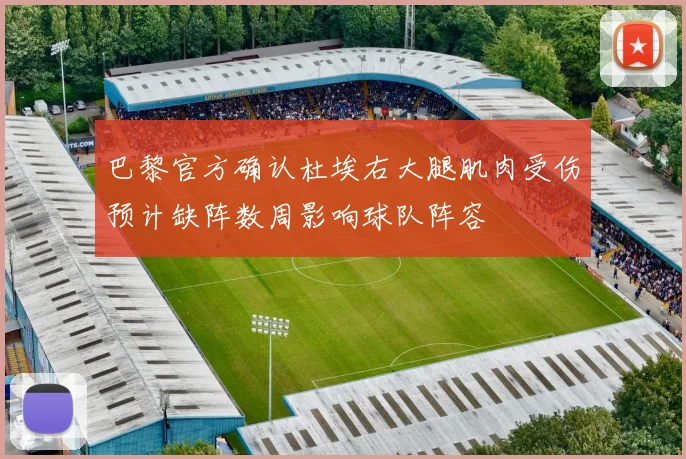 巴黎官方确认杜埃右大腿肌肉受伤预计缺阵数周影响球队阵容