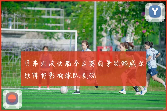 贝弗利谈快船季后赛前景称鲍威尔缺阵将影响球队表现