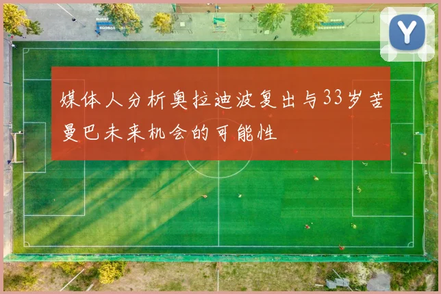 媒体人分析奥拉迪波复出与33岁苦曼巴未来机会的可能性