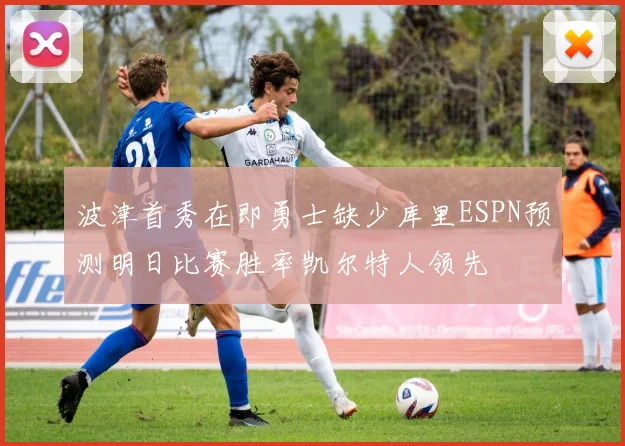 波津首秀在即勇士缺少库里ESPN预测明日比赛胜率凯尔特人领先