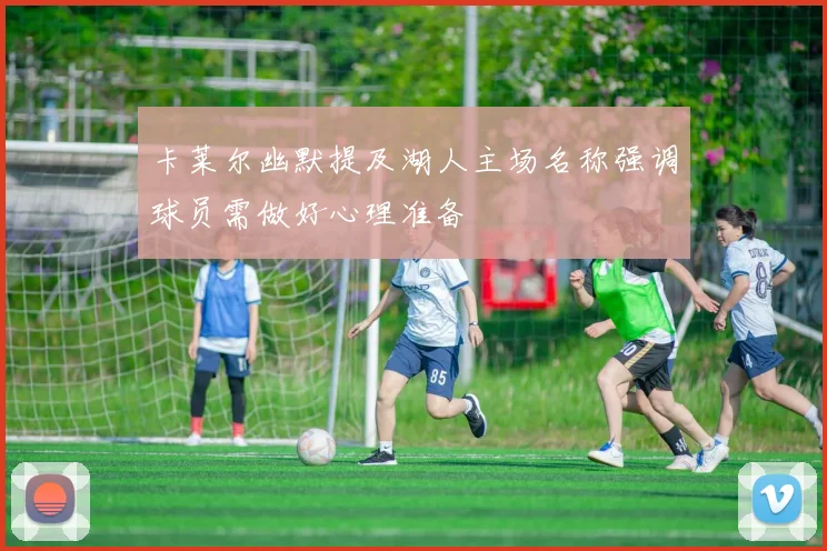 卡莱尔幽默提及湖人主场名称强调球员需做好心理准备
