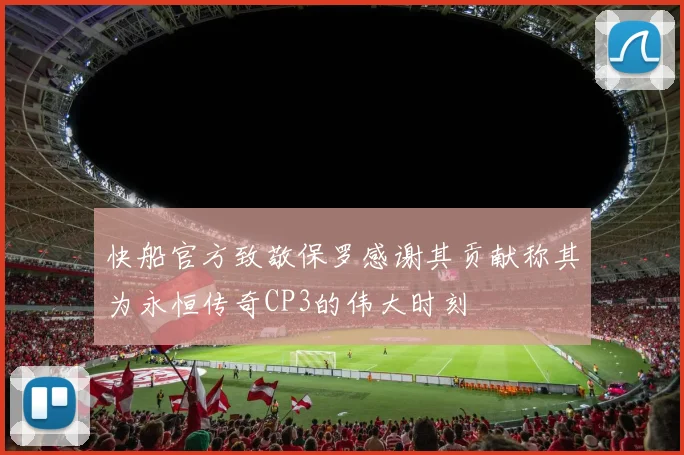 快船官方致敬保罗感谢其贡献称其为永恒传奇CP3的伟大时刻