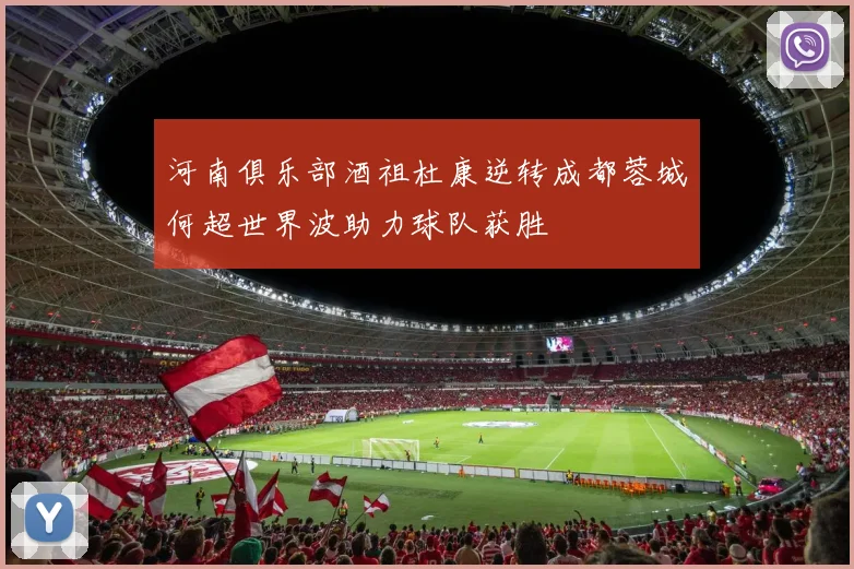 河南俱乐部酒祖杜康逆转成都蓉城何超世界波助力球队获胜