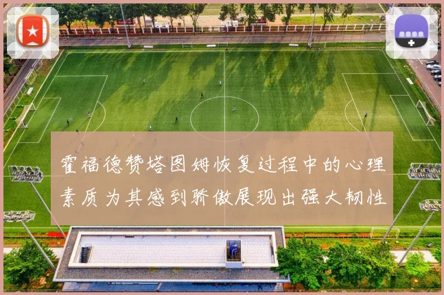 霍福德赞塔图姆恢复过程中的心理素质为其感到骄傲展现出强大韧性与决心