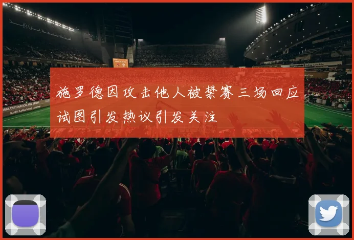 施罗德因攻击他人被禁赛三场回应试图引发热议引发关注