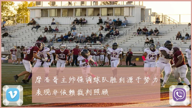 摩洛哥主帅强调球队胜利源于努力表现非依赖裁判照顾