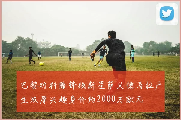 巴黎对科隆锋线新星萨义德马拉产生浓厚兴趣身价约2000万欧元