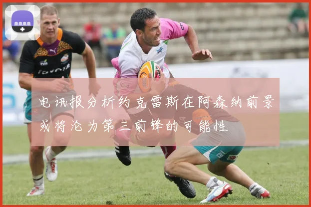 电讯报分析约克雷斯在阿森纳前景或将沦为第三前锋的可能性