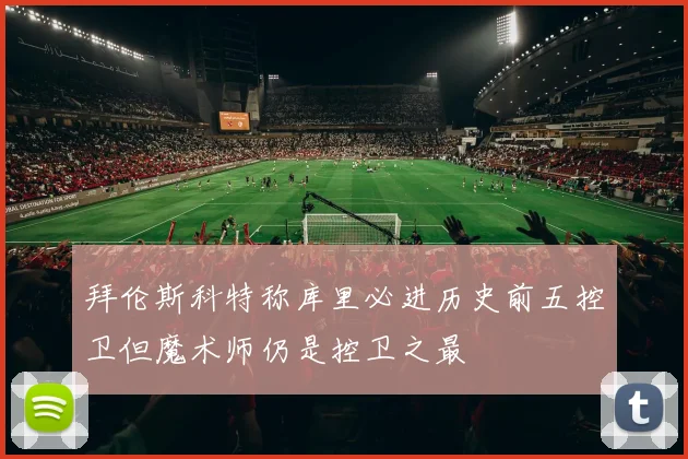 拜伦斯科特称库里必进历史前五控卫但魔术师仍是控卫之最
