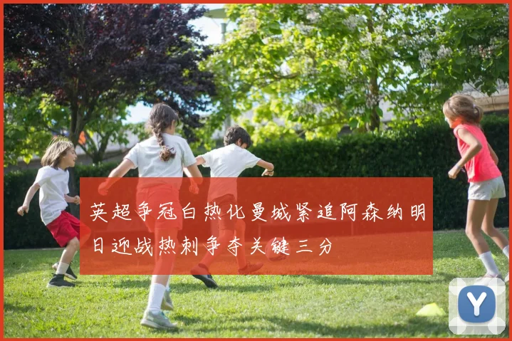 英超争冠白热化曼城紧追阿森纳明日迎战热刺争夺关键三分