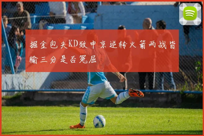 掘金包夹KD致申京逆转火箭两战皆输三分是否冤屈