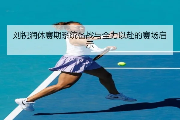 刘祝润休赛期系统备战与全力以赴的赛场启示（ManBetX）